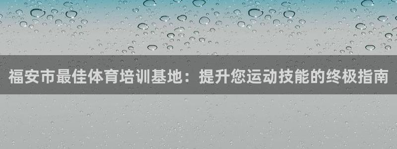 欧陆娱乐注册代理多少钱：福安市最佳体育培训基地：提升