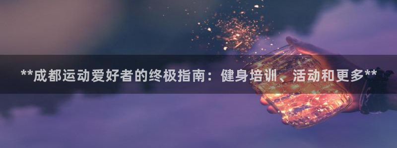 欧陆娱乐稳中：**成都运动爱好者的终极指南：健身培训