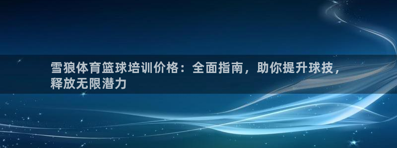 欧陆娱乐平台登录不上去怎么回事：雪狼体育篮球培训价格