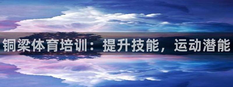 欧陆娱乐平台总代理：铜梁体育培训：提升技能，运动潜能